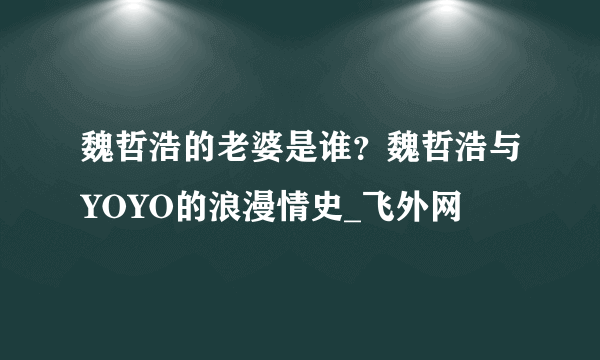 魏哲浩的老婆是谁？魏哲浩与YOYO的浪漫情史_飞外网