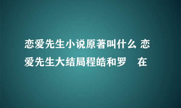 恋爱先生小说原著叫什么 恋爱先生大结局程皓和罗玥在