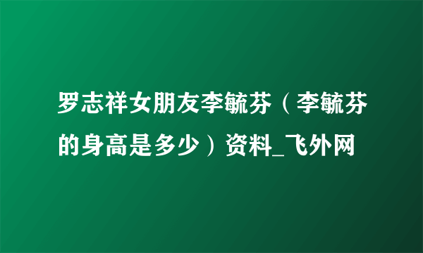 罗志祥女朋友李毓芬（李毓芬的身高是多少）资料_飞外网