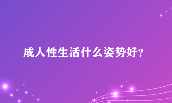 成人性生活什么姿势好？