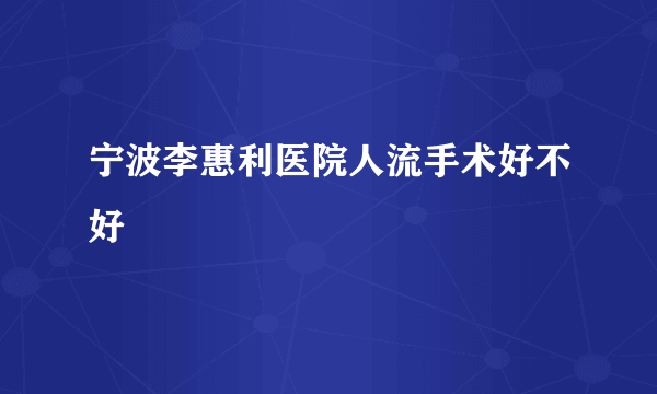 宁波李惠利医院人流手术好不好