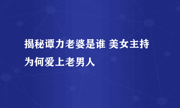 揭秘谭力老婆是谁 美女主持为何爱上老男人