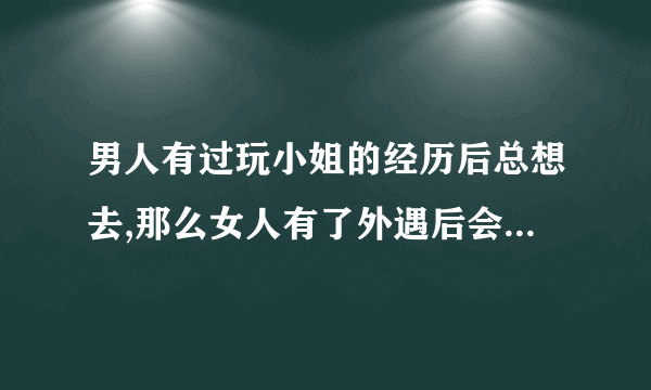 男人有过玩小姐的经历后总想去,那么女人有了外遇后会不会也上瘾呢?