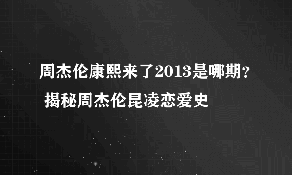 周杰伦康熙来了2013是哪期？ 揭秘周杰伦昆凌恋爱史