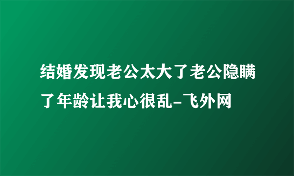 结婚发现老公太大了老公隐瞒了年龄让我心很乱