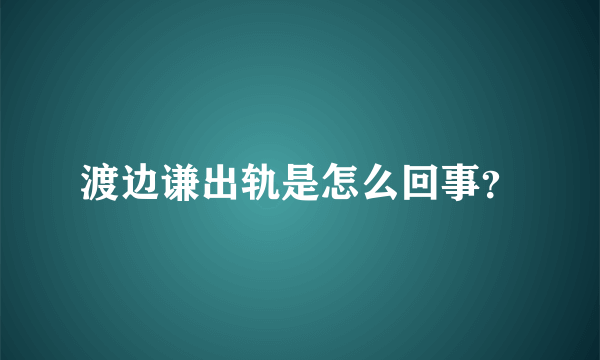 渡边谦出轨是怎么回事？