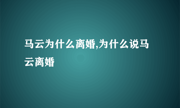 马云为什么离婚,为什么说马云离婚