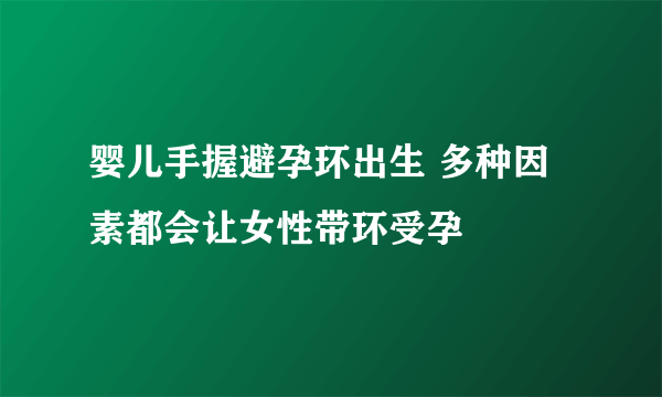 婴儿手握避孕环出生 多种因素都会让女性带环受孕