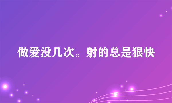 做爱没几次。射的总是狠快