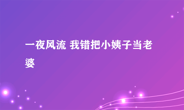 一夜风流 我错把小姨子当老婆