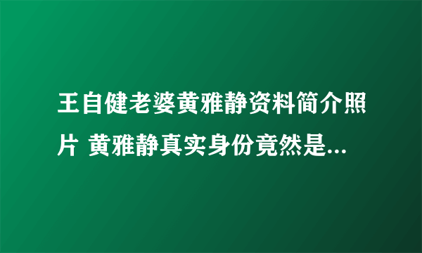 王自健老婆黄雅静资料简介照片 黄雅静真实身份竟然是会计