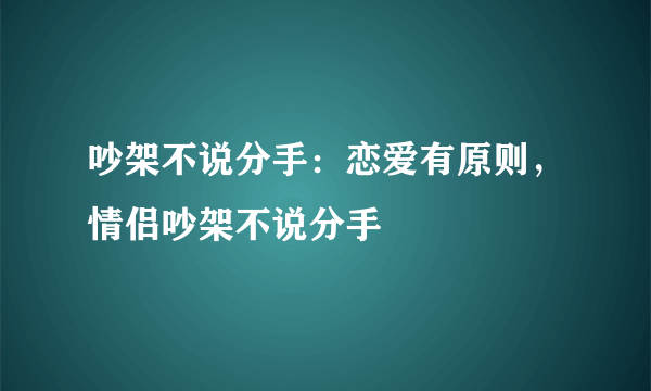 吵架不说分手：恋爱有原则，情侣吵架不说分手