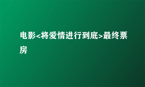 电影<将爱情进行到底>最终票房