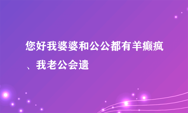 您好我婆婆和公公都有羊癫疯、我老公会遗