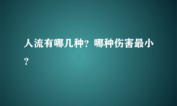 人流有哪几种？哪种伤害最小？