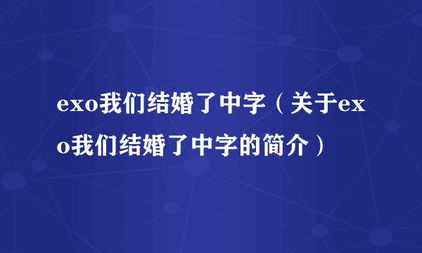 exo我们结婚了中字（关于exo我们结婚了中字的简介）