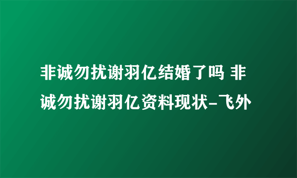 非诚勿扰谢羽亿结婚了吗 非诚勿扰谢羽亿资料现状