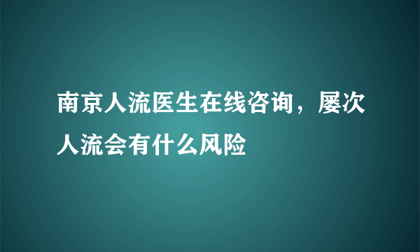 南京人流医生在线咨询，屡次人流会有什么风险