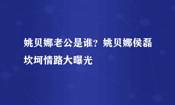 姚贝娜老公是谁？姚贝娜侯磊坎坷情路大曝光