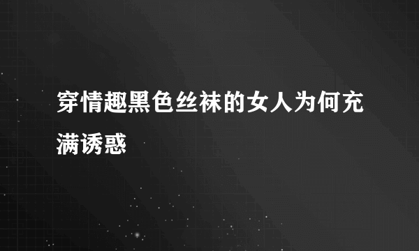 穿情趣黑色丝袜的女人为何充满诱惑