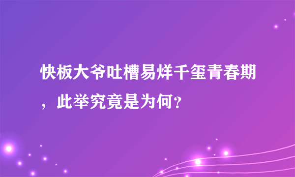 快板大爷吐槽易烊千玺青春期，此举究竟是为何？