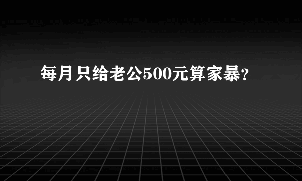 每月只给老公500元算家暴？