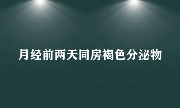 月经前两天同房褐色分泌物