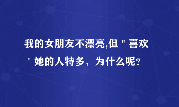 我的女朋友不漂亮,但＂喜欢＇她的人特多，为什么呢？