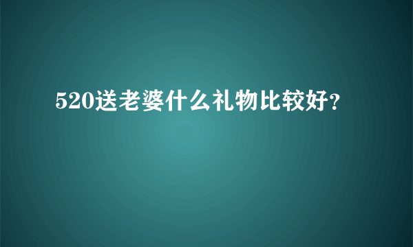 520送老婆什么礼物比较好？