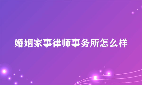 婚姻家事律师事务所怎么样