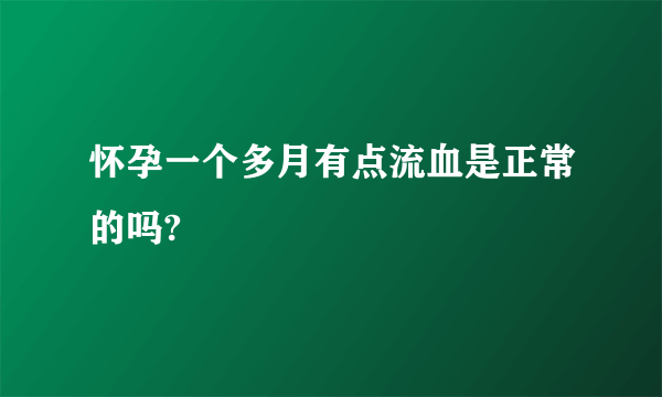 怀孕一个多月有点流血是正常的吗?