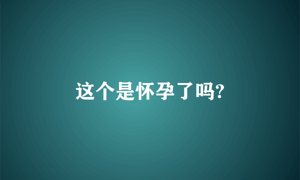 这个是怀孕了吗?