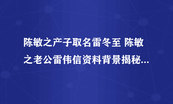 陈敏之产子取名雷冬至 陈敏之老公雷伟信资料背景揭秘