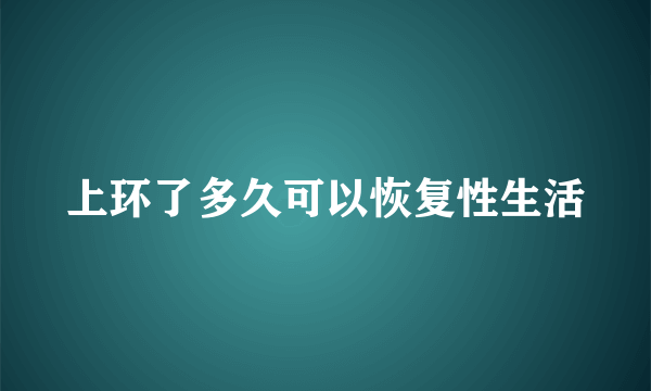 上环了多久可以恢复性生活