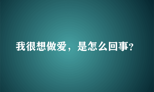 我很想做爱，是怎么回事？