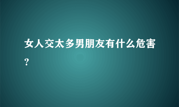 女人交太多男朋友有什么危害？