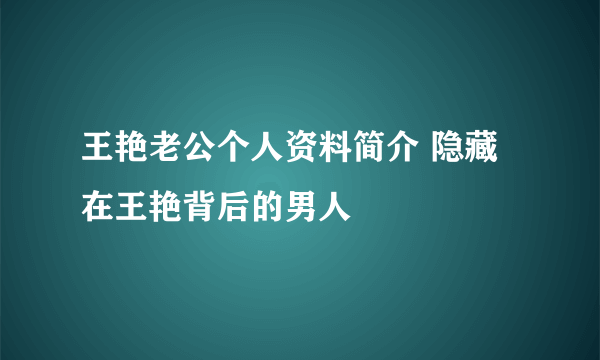 王艳老公个人资料简介 隐藏在王艳背后的男人