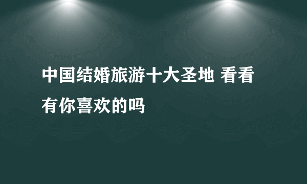 中国结婚旅游十大圣地 看看有你喜欢的吗