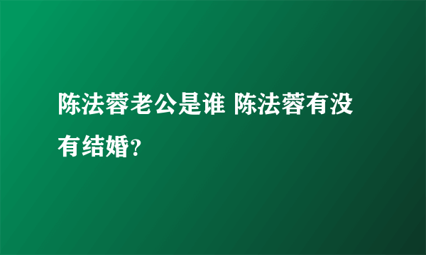 陈法蓉老公是谁 陈法蓉有没有结婚？