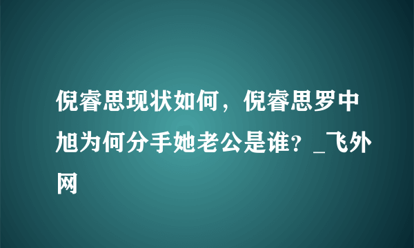 倪睿思现状如何，倪睿思罗中旭为何分手她老公是谁？