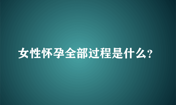 女性怀孕全部过程是什么？