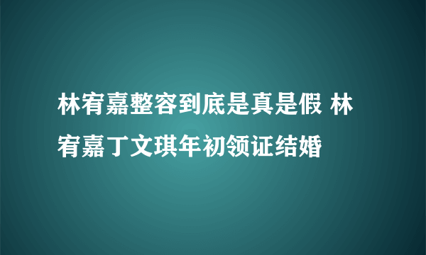 林宥嘉整容到底是真是假 林宥嘉丁文琪年初领证结婚