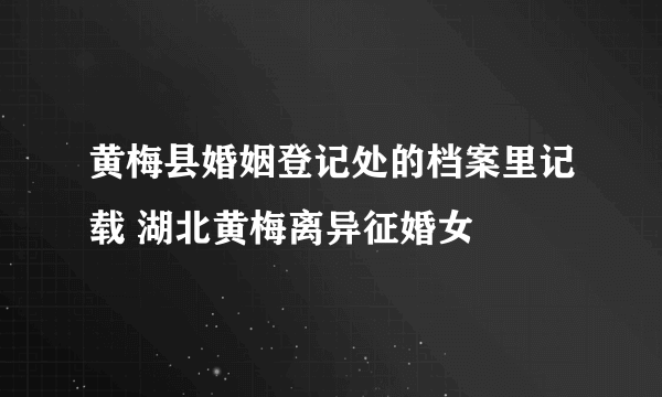 黄梅县婚姻登记处的档案里记载 湖北黄梅离异征婚女