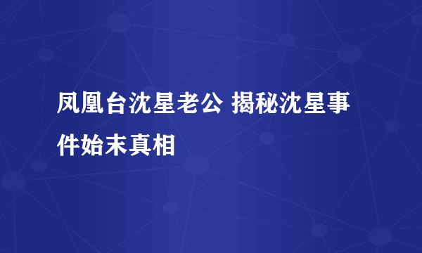 凤凰台沈星老公 揭秘沈星事件始末真相