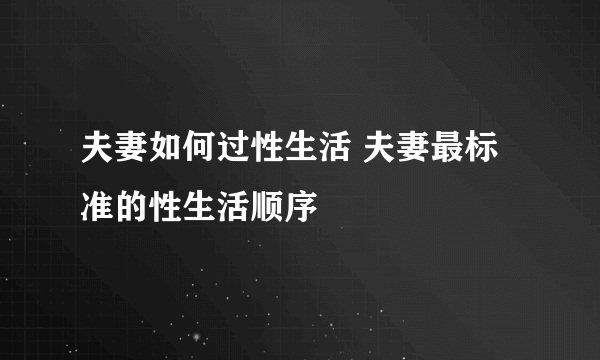 夫妻如何过性生活 夫妻最标准的性生活顺序