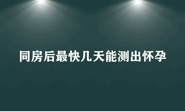 同房后最快几天能测出怀孕