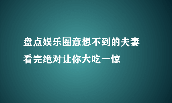 盘点娱乐圈意想不到的夫妻 看完绝对让你大吃一惊