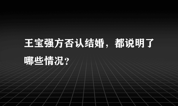 王宝强方否认结婚，都说明了哪些情况？