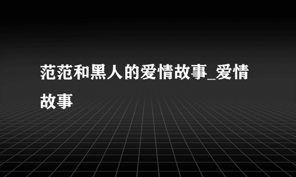 范范和黑人的爱情故事_爱情故事