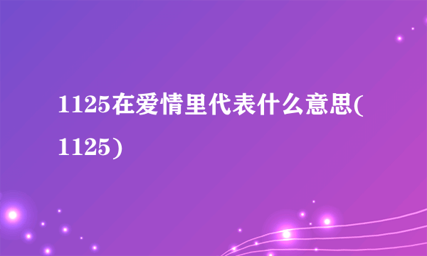 1125在爱情里代表什么意思(1125)